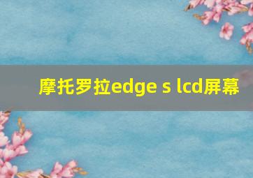 摩托罗拉edge s lcd屏幕